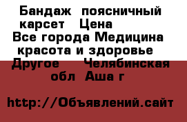 Бандаж- поясничный карсет › Цена ­ 1 000 - Все города Медицина, красота и здоровье » Другое   . Челябинская обл.,Аша г.